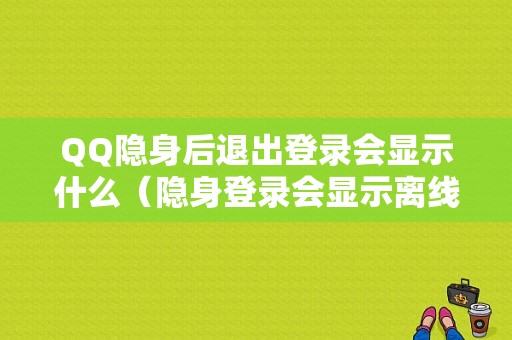 QQ隐身后退出登录会显示什么（隐身登录会显示离线吗）