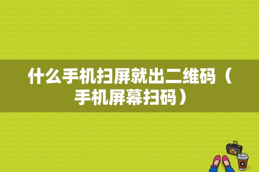 什么手机扫屏就出二维码（手机屏幕扫码）