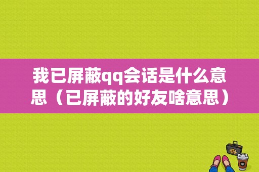 我已屏蔽qq会话是什么意思（已屏蔽的好友啥意思）