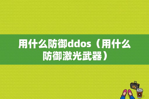 用什么防御ddos（用什么防御激光武器）