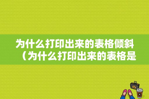 为什么打印出来的表格倾斜（为什么打印出来的表格是斜的不正）