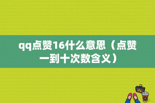 qq点赞16什么意思（点赞一到十次数含义）