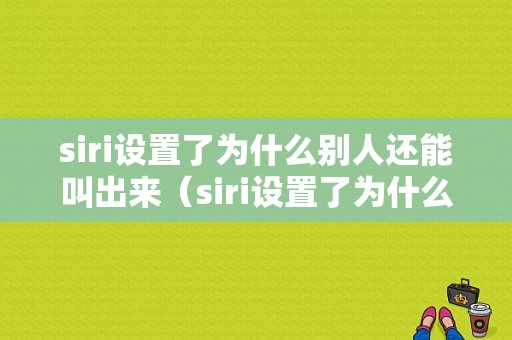 siri设置了为什么别人还能叫出来（siri设置了为什么别人还能叫出来我的名字）