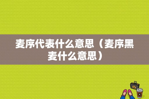 麦序代表什么意思（麦序黑麦什么意思）