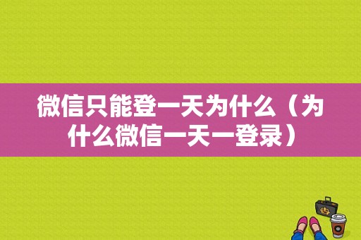 微信只能登一天为什么（为什么微信一天一登录）