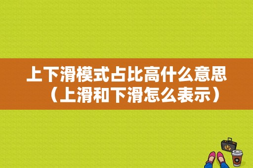 上下滑模式占比高什么意思（上滑和下滑怎么表示）