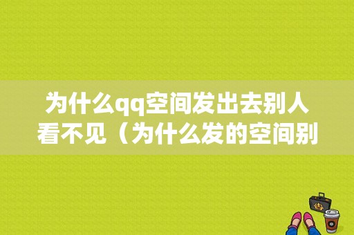 为什么qq空间发出去别人看不见（为什么发的空间别人看不到）