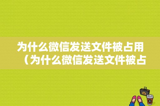 为什么微信发送文件被占用（为什么微信发送文件被占用空间）