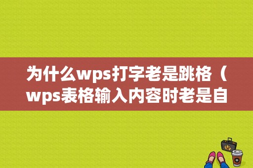 为什么wps打字老是跳格（wps表格输入内容时老是自己跳格）