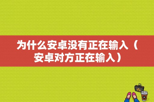 为什么安卓没有正在输入（安卓对方正在输入）