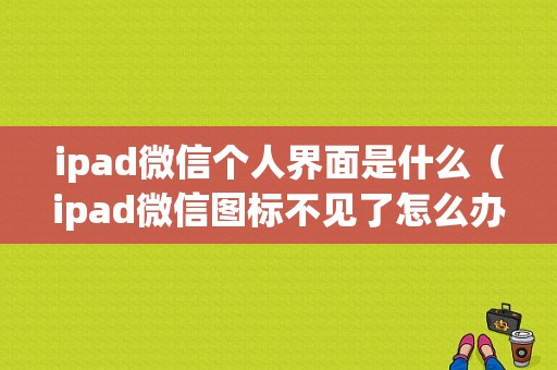 ipad微信个人界面是什么（ipad微信图标不见了怎么办）