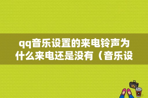 qq音乐设置的来电铃声为什么来电还是没有（音乐设置铃声成功 但是）