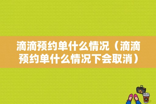 滴滴预约单什么情况（滴滴预约单什么情况下会取消）