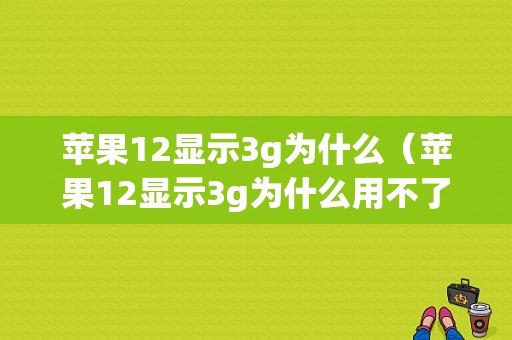 苹果12显示3g为什么（苹果12显示3g为什么用不了）