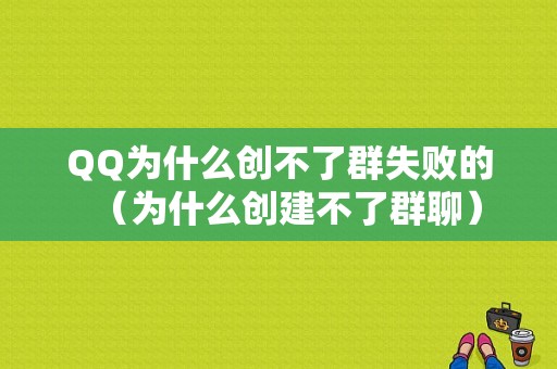 QQ为什么创不了群失败的（为什么创建不了群聊）