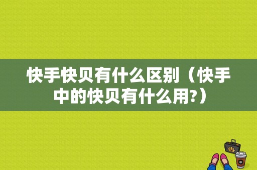 快手快贝有什么区别（快手中的快贝有什么用?）