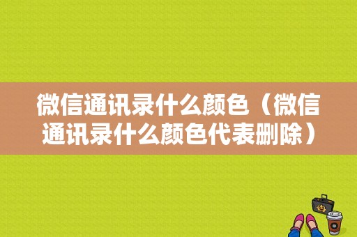 微信通讯录什么颜色（微信通讯录什么颜色代表删除）