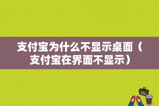 支付宝为什么不显示桌面（支付宝在界面不显示）