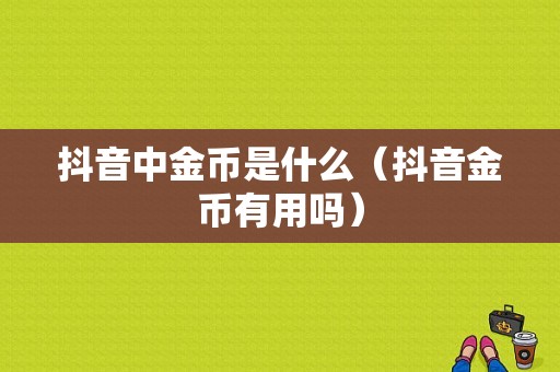 抖音中金币是什么（抖音金币有用吗）