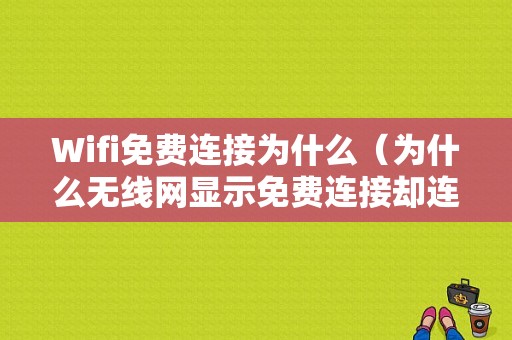 Wifi免费连接为什么（为什么无线网显示免费连接却连不上）