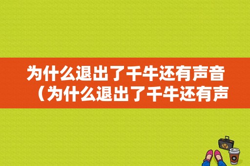 为什么退出了千牛还有声音（为什么退出了千牛还有声音呢）