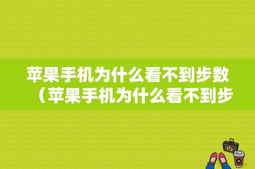 苹果手机为什么看不到步数（苹果手机为什么看不到步数了）