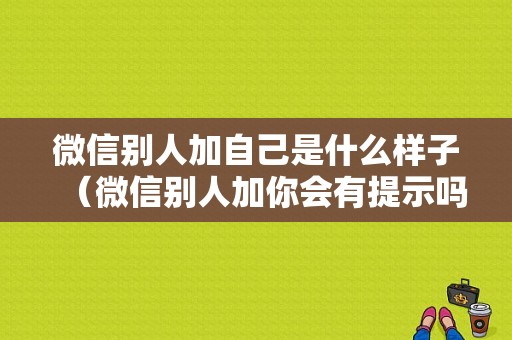 微信别人加自己是什么样子（微信别人加你会有提示吗）