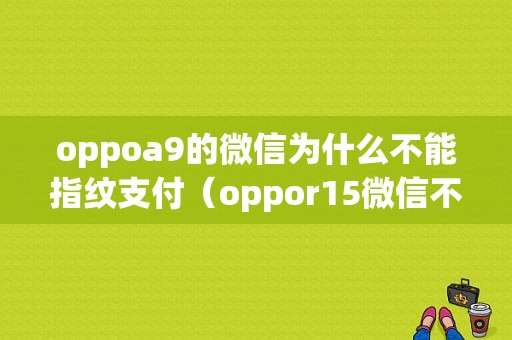 oppoa9的微信为什么不能指纹支付（oppor15微信不能指纹支付）