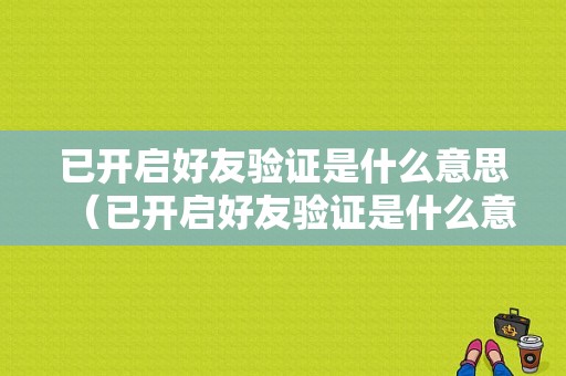 已开启好友验证是什么意思（已开启好友验证是什么意思呀）