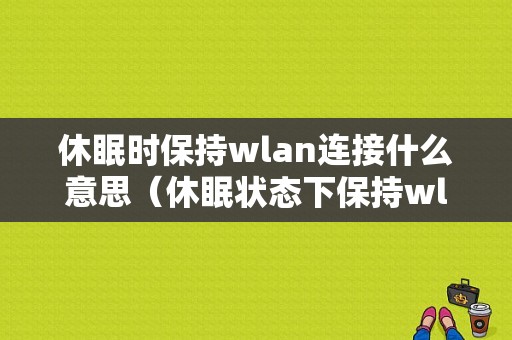 休眠时保持wlan连接什么意思（休眠状态下保持wlan连接是什么意思）