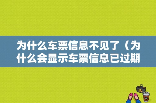 为什么车票信息不见了（为什么会显示车票信息已过期）