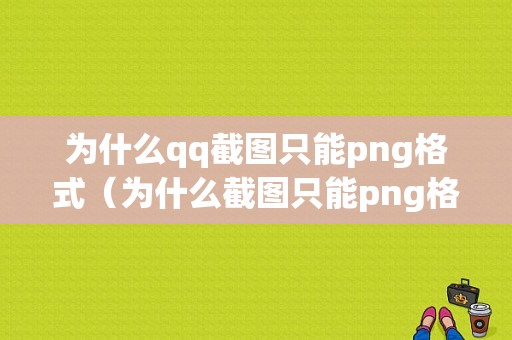 为什么qq截图只能png格式（为什么截图只能png格式保存）