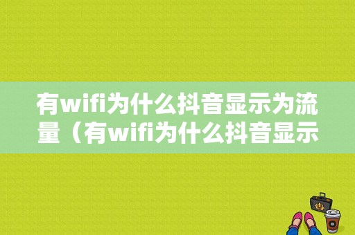 有wifi为什么抖音显示为流量（有wifi为什么抖音显示为流量）