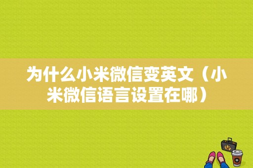 为什么小米微信变英文（小米微信语言设置在哪）