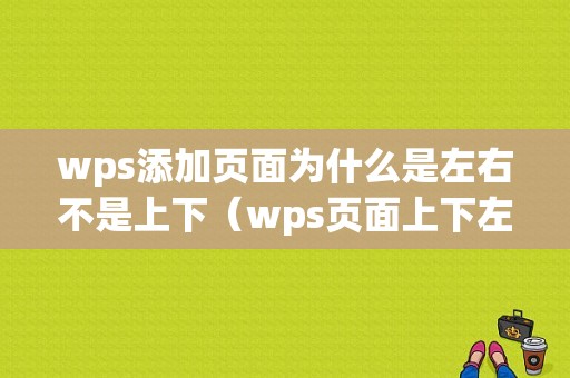 wps添加页面为什么是左右不是上下（wps页面上下左右边距怎么设置）