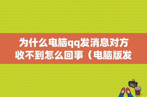 为什么电脑qq发消息对方收不到怎么回事（电脑版发不出消息）