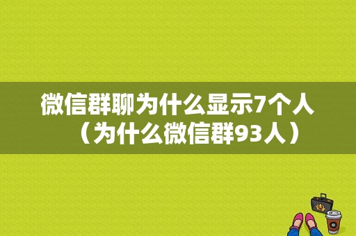 微信群聊为什么显示7个人（为什么微信群93人）