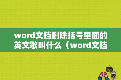 word文档删除括号里面的英文歌叫什么（word文档删除括号里面的内容）