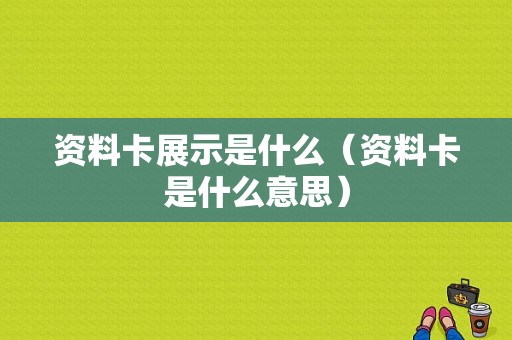 资料卡展示是什么（资料卡是什么意思）