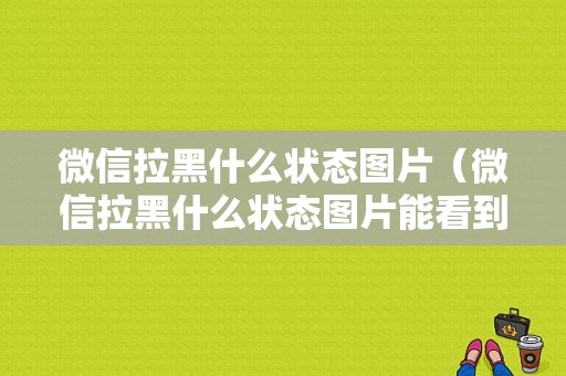 微信拉黑什么状态图片（微信拉黑什么状态图片能看到）