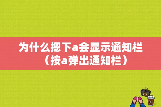 为什么摁下a会显示通知栏（按a弹出通知栏）