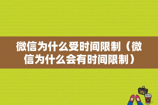 微信为什么受时间限制（微信为什么会有时间限制）