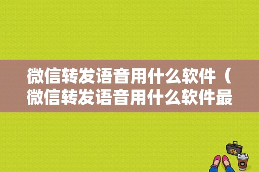 微信转发语音用什么软件（微信转发语音用什么软件最好）