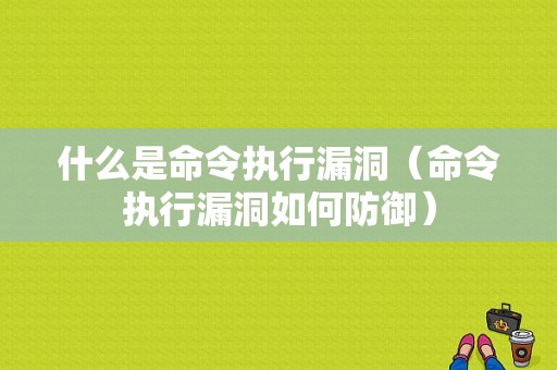 什么是命令执行漏洞（命令执行漏洞如何防御）