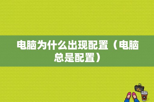 电脑为什么出现配置（电脑总是配置）