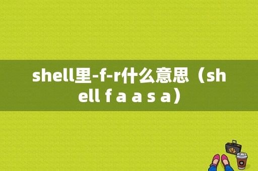 shell里-f-r什么意思（shell f a a s a）