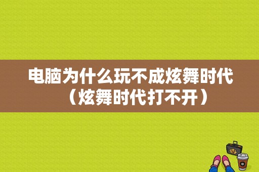 电脑为什么玩不成炫舞时代（炫舞时代打不开）