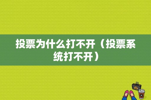 投票为什么打不开（投票系统打不开）