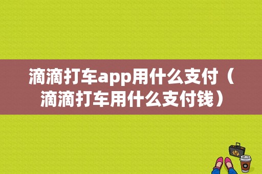 滴滴打车app用什么支付（滴滴打车用什么支付钱）