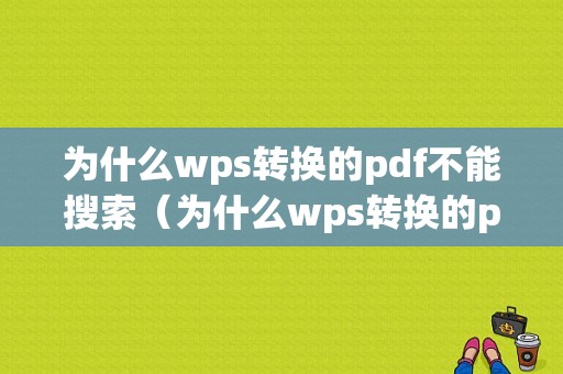 为什么wps转换的pdf不能搜索（为什么wps转换的pdf不能搜索内容）